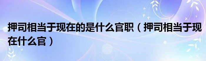 押司相当于现在的是什么官职（押司相当于现在什么官）