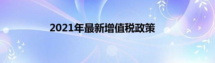 2021年最新增值税政策