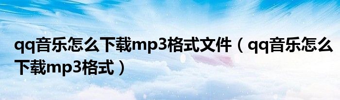 qq音乐怎么下载mp3格式文件（qq音乐怎么下载mp3格式）