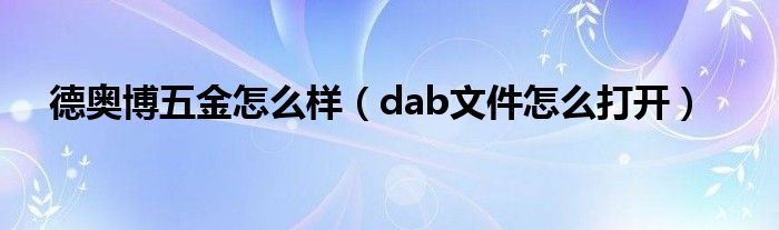 德奥博五金怎么样（dab文件怎么打开）