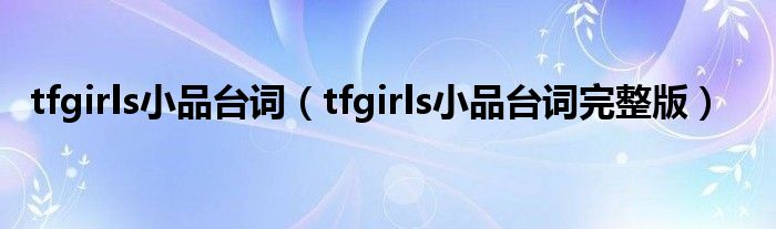 tfgirls小品台词（tfgirls小品台词完整版）