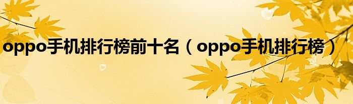 oppo手机排行榜前十名（oppo手机排行榜）