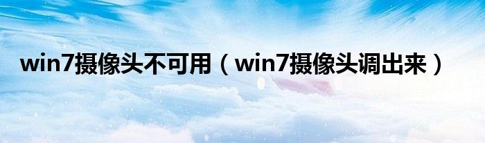 win7摄像头不可用（win7摄像头调出来）