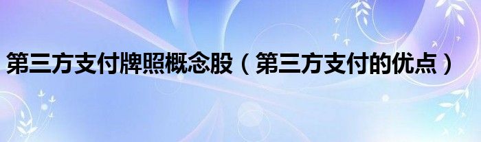 第三方支付牌照概念股（第三方支付的优点）