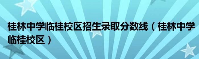 桂林中学临桂校区招生录取分数线（桂林中学临桂校区）