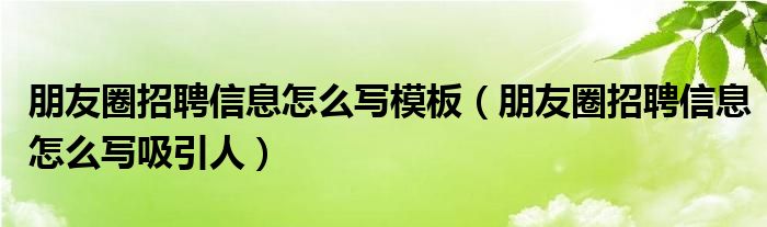 朋友圈招聘信息怎么写模板（朋友圈招聘信息怎么写吸引人）