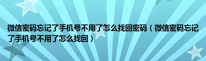 微信密码忘记了手机号不用了怎么找回密码（微信密码忘记了手机号不用了怎么找回）