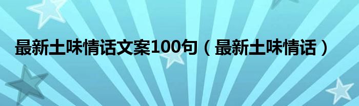 最新土味情话文案100句（最新土味情话）