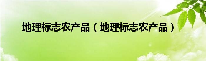 地理标志农产品（地理标志农产品）