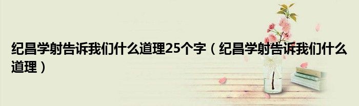 纪昌学射告诉我们什么道理25个字（纪昌学射告诉我们什么道理）