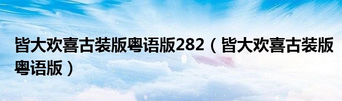 皆大欢喜古装版粤语版282（皆大欢喜古装版粤语版）