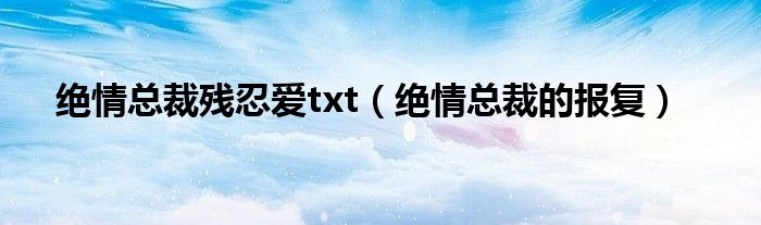 绝情总裁残忍爱txt（绝情总裁的报复）