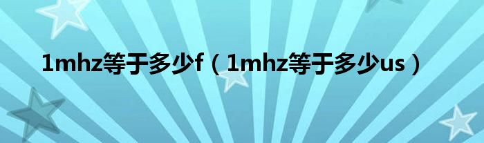 1mhz等于多少f（1mhz等于多少us）