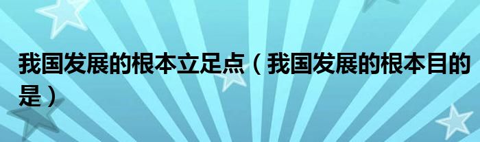 我国发展的根本立足点（我国发展的根本目的是）