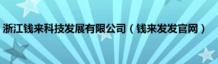 浙江钱来科技发展有限公司（钱来发发官网）