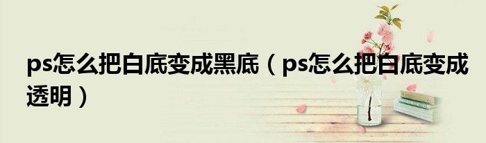 ps怎么把白底变成黑底（ps怎么把白底变成透明）