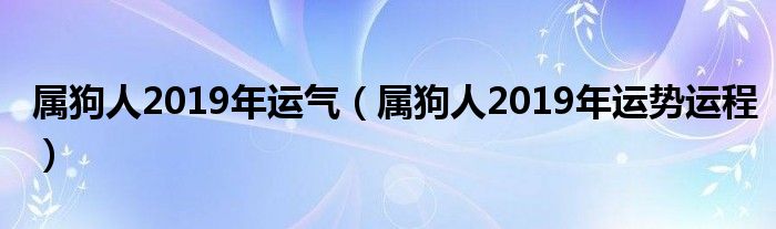 属狗人2019年运气（属狗人2019年运势运程）