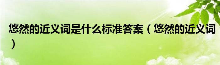 悠然的近义词是什么标准答案（悠然的近义词）