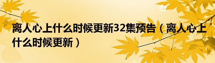 离人心上什么时候更新32集预告（离人心上什么时候更新）