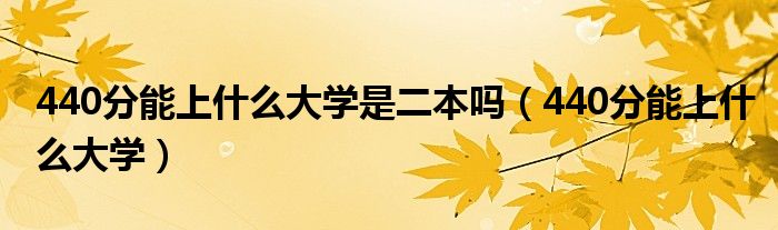 440分能上什么大学是二本吗（440分能上什么大学）