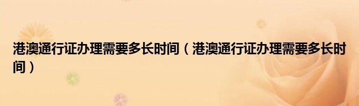 港澳通行证办理需要多长时间（港澳通行证办理需要多长时间）