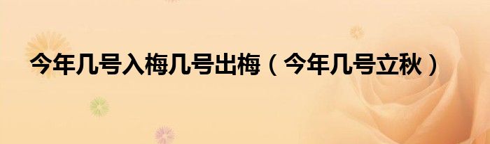 今年几号入梅几号出梅（今年几号立秋）