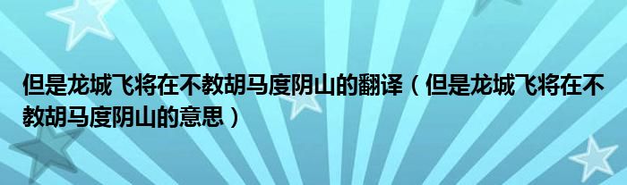 但是龙城飞将在不教胡马度阴山的翻译（但是龙城飞将在不教胡马度阴山的意思）