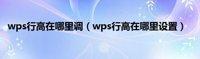 wps行高在哪里调（wps行高在哪里设置）