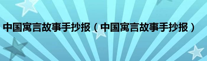 中国寓言故事手抄报（中国寓言故事手抄报）