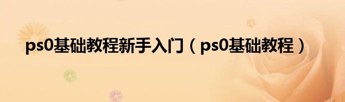 ps0基础教程新手入门（ps0基础教程）