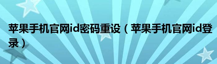 苹果手机官网id密码重设（苹果手机官网id登录）