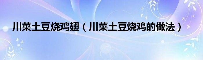 川菜土豆烧鸡翅（川菜土豆烧鸡的做法）