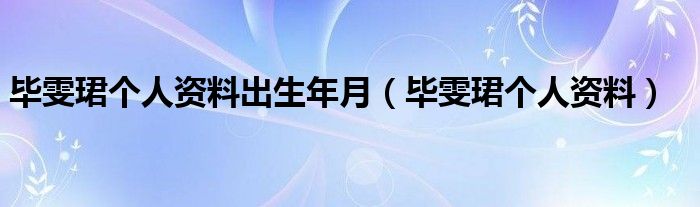 毕雯珺个人资料出生年月（毕雯珺个人资料）