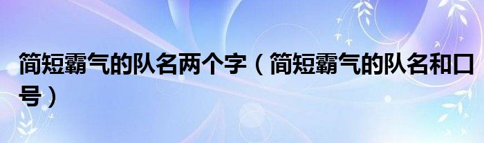 简短霸气的队名两个字（简短霸气的队名和口号）