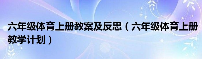 六年级体育上册教案及反思（六年级体育上册教学计划）