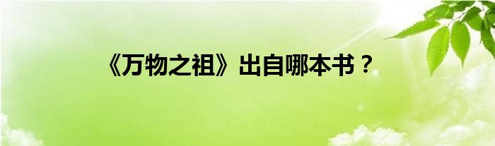 《万物之祖》出自哪本书？