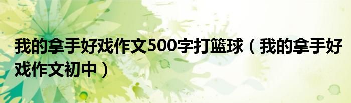 我的拿手好戏作文500字打篮球（我的拿手好戏作文初中）