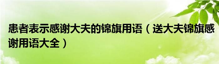 患者表示感谢大夫的锦旗用语（送大夫锦旗感谢用语大全）