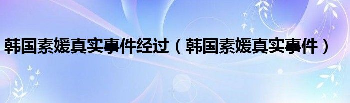 韩国素媛真实事件经过（韩国素媛真实事件）