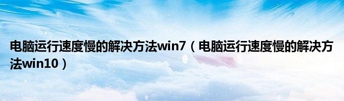 电脑运行速度慢的解决方法win7（电脑运行速度慢的解决方法win10）