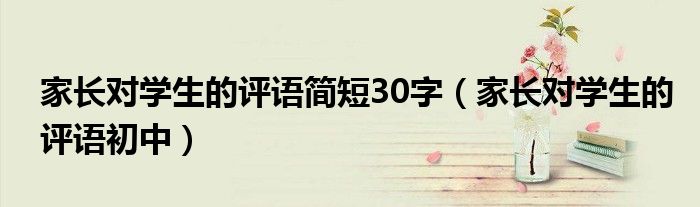 家长对学生的评语简短30字（家长对学生的评语初中）