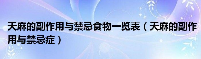 天麻的副作用与禁忌食物一览表（天麻的副作用与禁忌症）