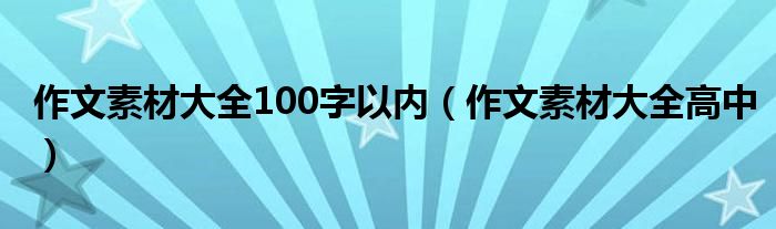 作文素材大全100字以内（作文素材大全高中）