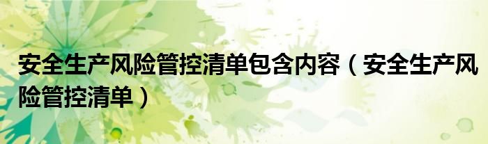 安全生产风险管控清单包含内容（安全生产风险管控清单）