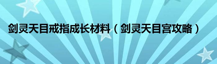 剑灵天目戒指成长材料（剑灵天目宫攻略）