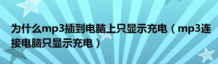 为什么mp3插到电脑上只显示充电（mp3连接电脑只显示充电）