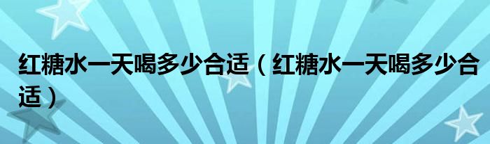 红糖水一天喝多少合适（红糖水一天喝多少合适）