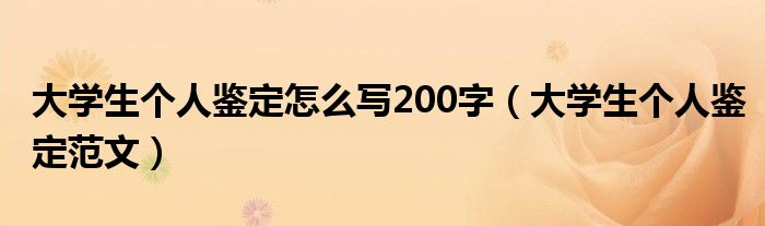 大学生个人鉴定怎么写200字（大学生个人鉴定范文）