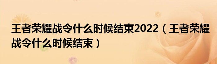 王者荣耀战令什么时候结束2022（王者荣耀战令什么时候结束）