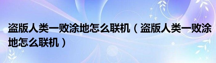 盗版人类一败涂地怎么联机（盗版人类一败涂地怎么联机）